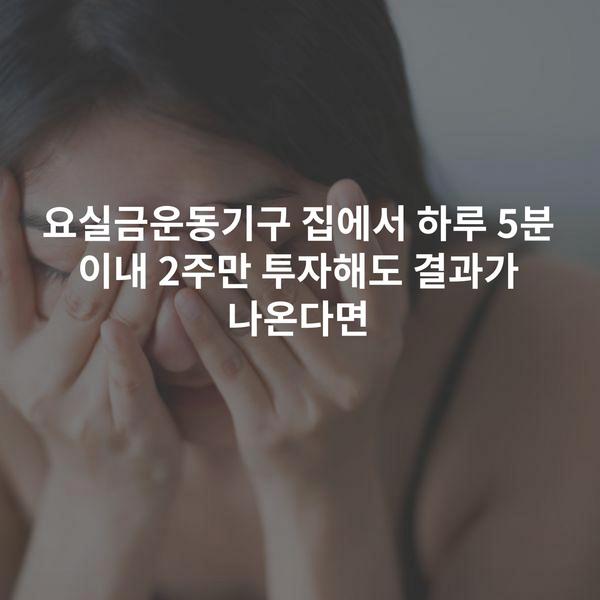 요실금운동기구 집에서 하루 5분 이내 2주만 투자해도 결과가 나온다면