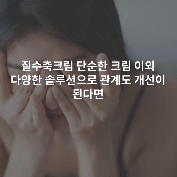 질수축크림 단순한 크림 이외 다양한 솔루션으로 관계도 개선이 된다면