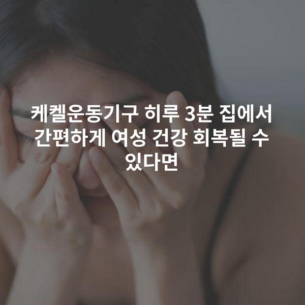 케켈운동기구 히루 3분 집에서 간편하게 여성 건강 회복될 수 있다면